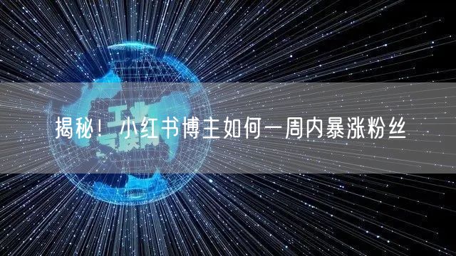 揭秘！小红书博主如何一周内暴涨粉丝