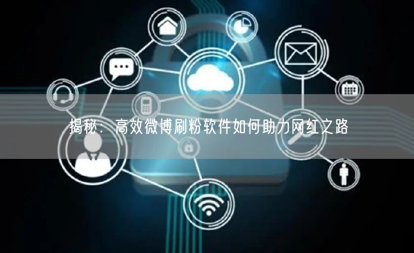 揭秘：高效微博刷粉软件如何助力网红之路