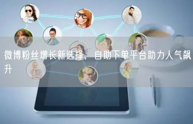 微博粉丝增长新选择，自助下单平台助力人气飙升