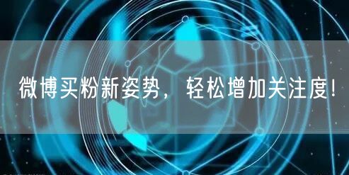 微博买粉新姿势，轻松增加关注度！