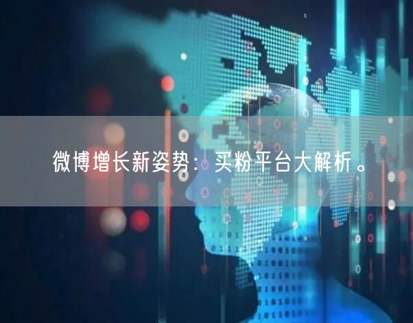 微博增长新姿势：买粉平台大解析。