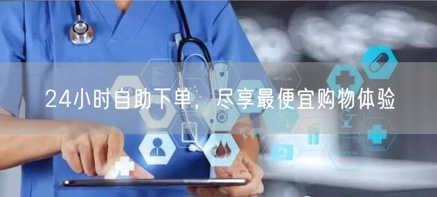 24小时自助下单，尽享最便宜购物体验