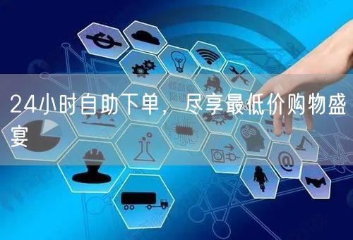 24小时自助下单，尽享最低价购物盛宴