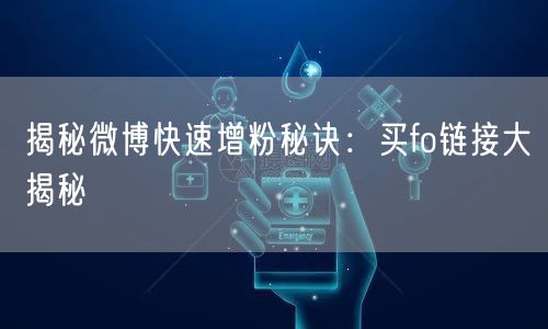 揭秘微博快速增粉秘诀：买fo链接大揭秘
