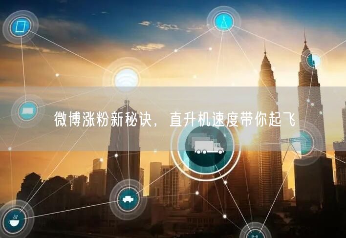 微博涨粉新秘诀，直升机速度带你起飞