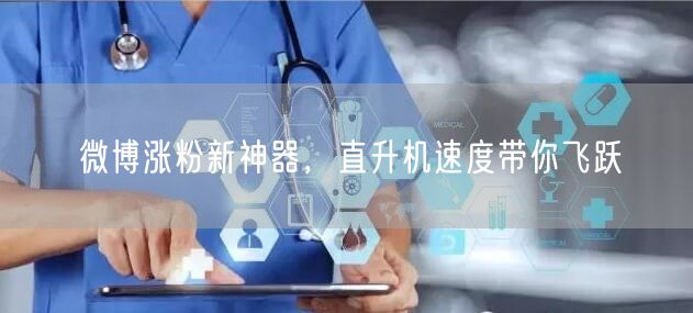 微博涨粉新神器，直升机速度带你飞跃