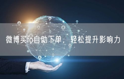 微博买fo自助下单，轻松提升影响力