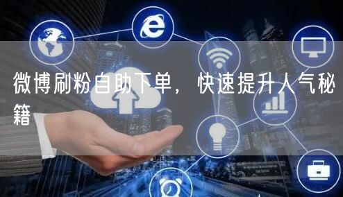 微博刷粉自助下单，快速提升人气秘籍
