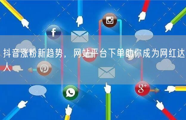 抖音涨粉新趋势，网站平台下单助你成为网红达人