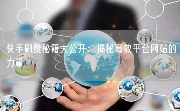 快手刷赞秘籍大公开：揭秘高效平台网站的力量