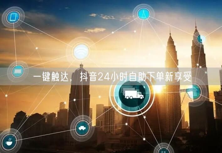 一键触达，抖音24小时自助下单新享受