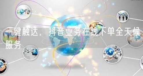 一键触达，抖音业务在线下单全天候服务