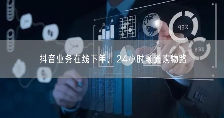 抖音业务在线下单，24小时畅通购物路