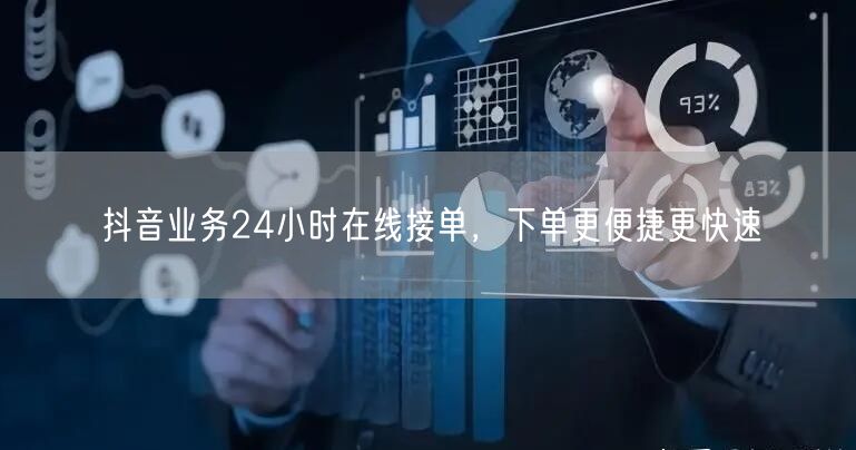 抖音业务24小时在线接单，下单更便捷更快速