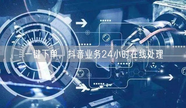 一键下单，抖音业务24小时在线处理