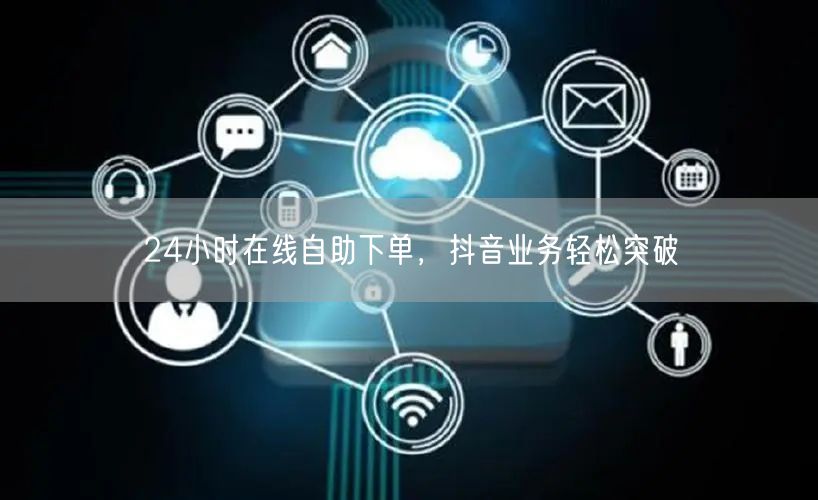24小时在线自助下单，抖音业务轻松突破