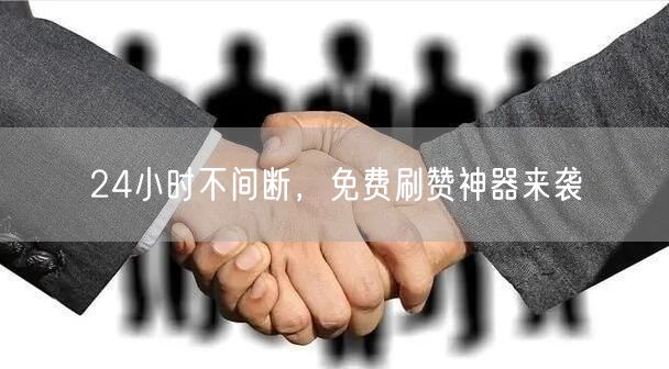 24小时不间断，免费刷赞神器来袭