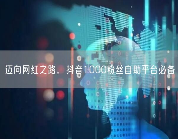 迈向网红之路，抖音1000粉丝自助平台必备