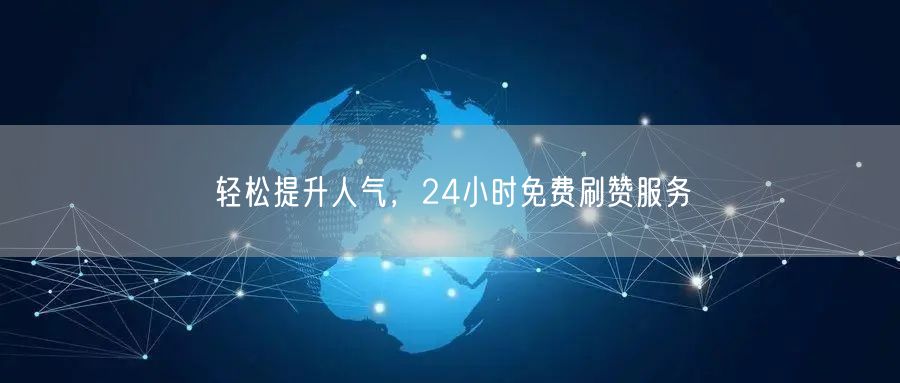 轻松提升人气，24小时免费刷赞服务