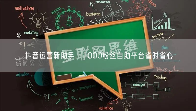 抖音运营新助手，1000粉丝自助平台省时省心