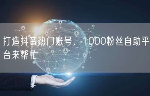 打造抖音热门账号，1000粉丝自助平台来帮忙