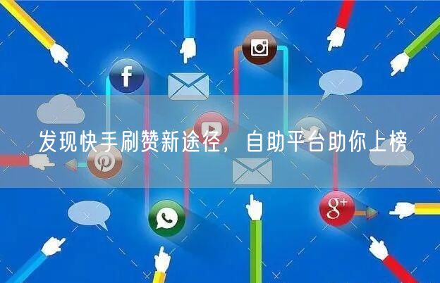 发现快手刷赞新途径，自助平台助你上榜
