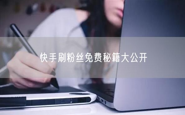 快手刷粉丝免费秘籍大公开