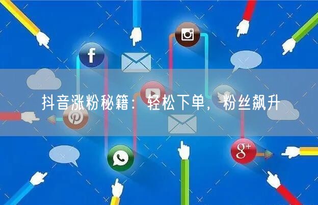 抖音涨粉秘籍：轻松下单，粉丝飙升