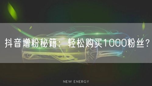 抖音增粉秘籍：轻松购买1000粉丝？