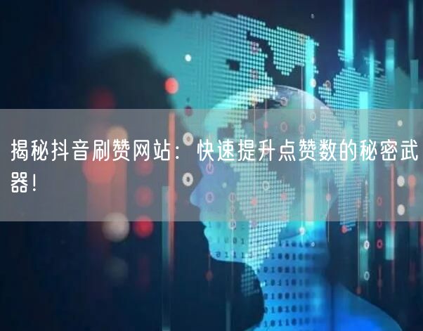 揭秘抖音刷赞网站：快速提升点赞数的秘密武器！