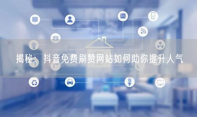 揭秘：抖音免费刷赞网站如何助你提升人气