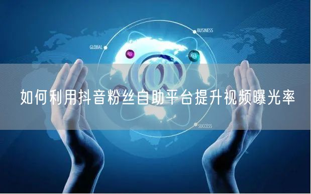如何利用抖音粉丝自助平台提升视频曝光率
