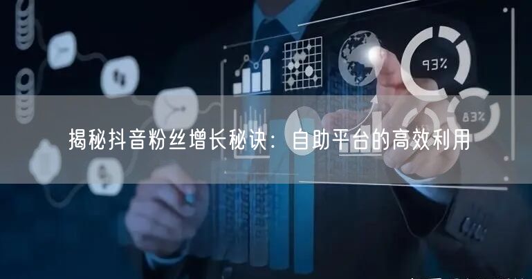 揭秘抖音粉丝增长秘诀：自助平台的高效利用