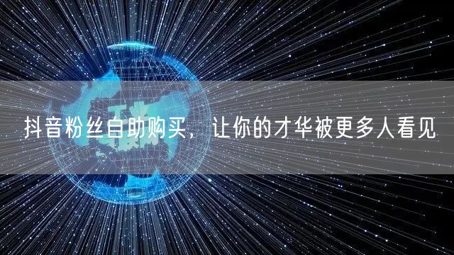 抖音粉丝自助购买，让你的才华被更多人看见