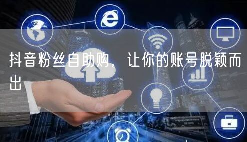 抖音粉丝自助购，让你的账号脱颖而出