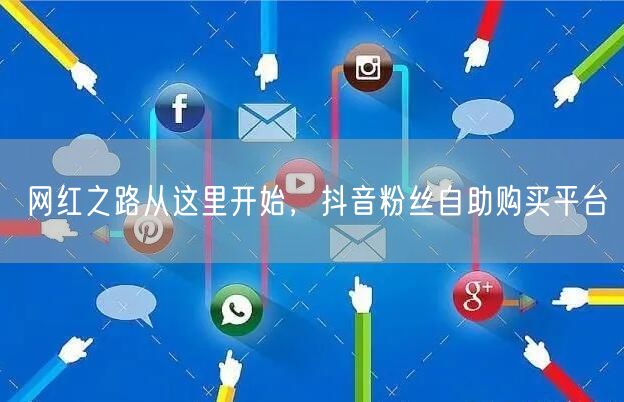 网红之路从这里开始，抖音粉丝自助购买平台