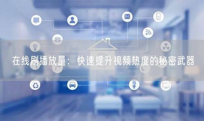 在线刷播放量：快速提升视频热度的秘密武器