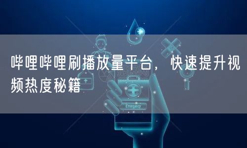 哔哩哔哩刷播放量平台，快速提升视频热度秘籍