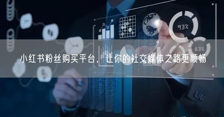 小红书粉丝购买平台，让你的社交媒体之路更顺畅