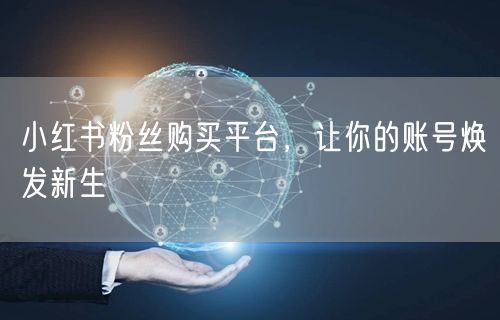 小红书粉丝购买平台，让你的账号焕发新生