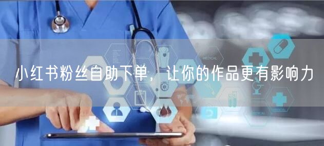 小红书粉丝自助下单，让你的作品更有影响力