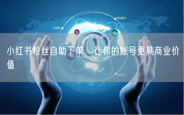 小红书粉丝自助下单，让你的账号更具商业价值
