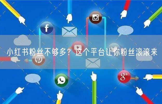 小红书粉丝不够多？这个平台让你粉丝滚滚来