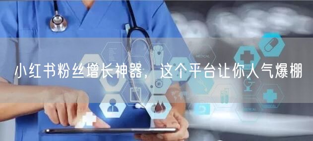 小红书粉丝增长神器，这个平台让你人气爆棚