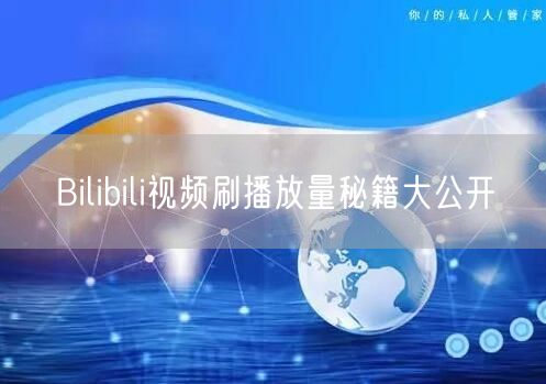 Bilibili视频刷播放量秘籍大公开