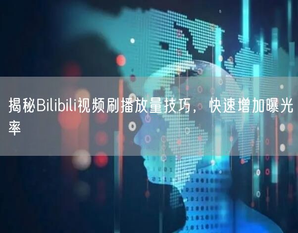 揭秘Bilibili视频刷播放量技巧，快速增加曝光率