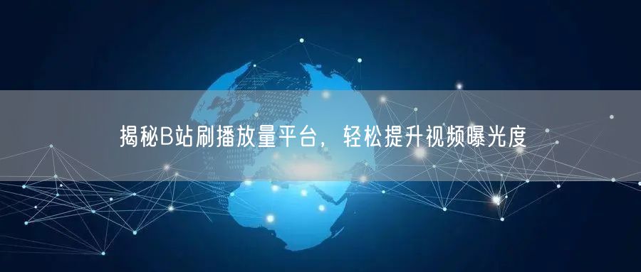 揭秘B站刷播放量平台，轻松提升视频曝光度