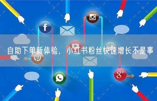 自助下单新体验，小红书粉丝快速增长不是事