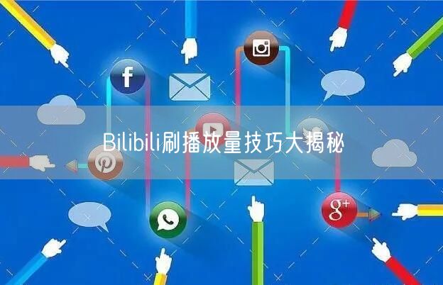 Bilibili刷播放量技巧大揭秘