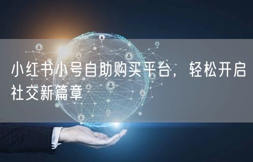 小红书小号自助购买平台，轻松开启社交新篇章